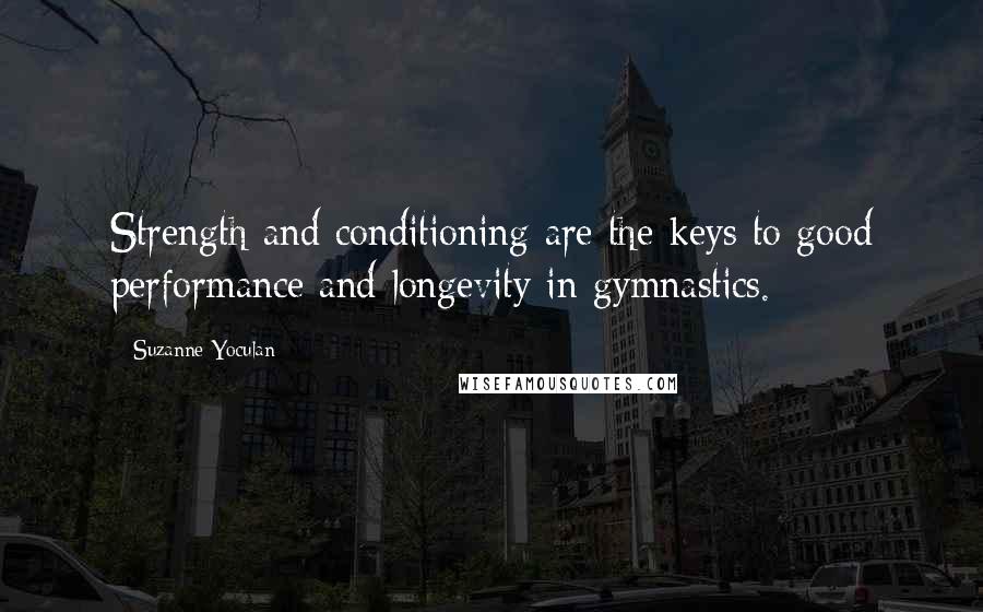 Suzanne Yoculan quotes: Strength and conditioning are the keys to good performance and longevity in gymnastics.