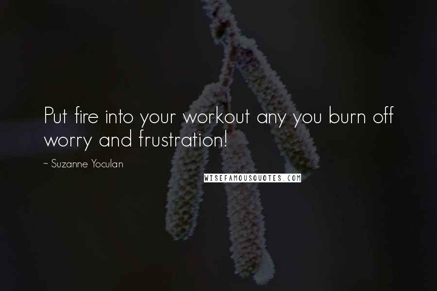 Suzanne Yoculan quotes: Put fire into your workout any you burn off worry and frustration!