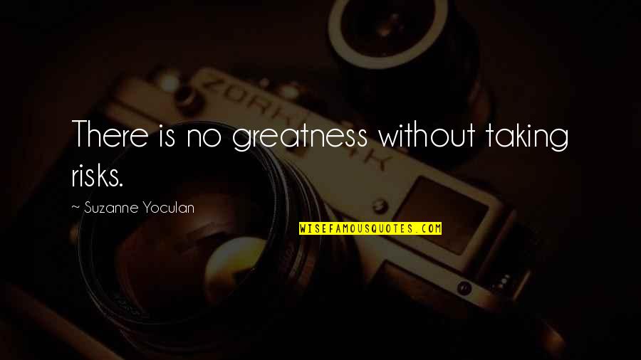 Suzanne Yoculan Quotes By Suzanne Yoculan: There is no greatness without taking risks.