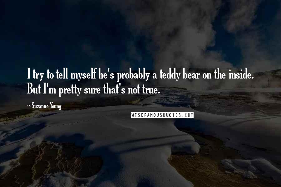 Suzanne Young quotes: I try to tell myself he's probably a teddy bear on the inside. But I'm pretty sure that's not true.