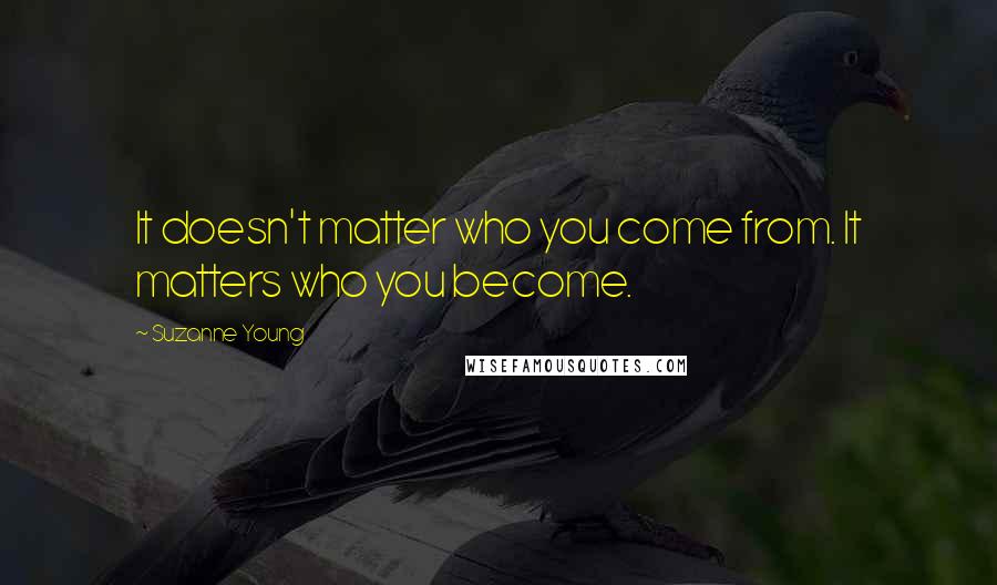 Suzanne Young quotes: It doesn't matter who you come from. It matters who you become.