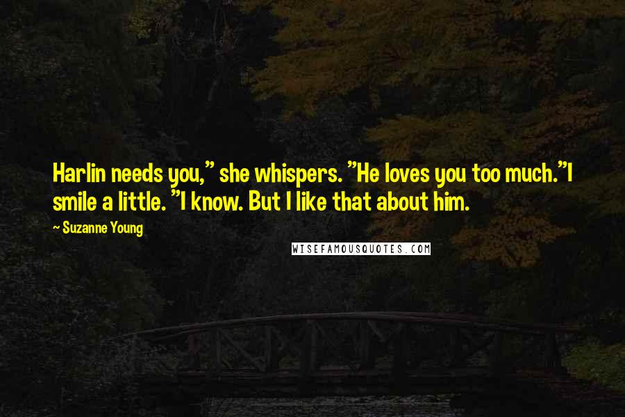 Suzanne Young quotes: Harlin needs you," she whispers. "He loves you too much."I smile a little. "I know. But I like that about him.