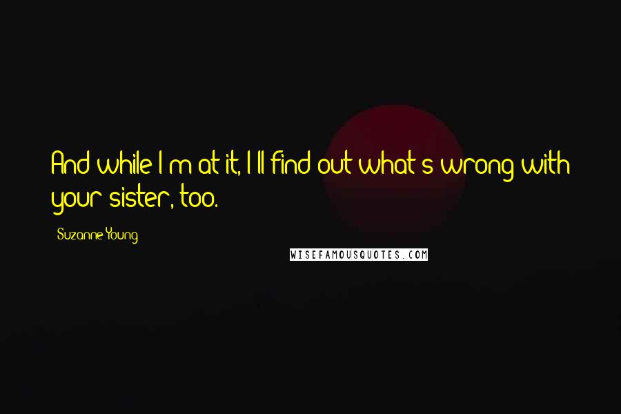 Suzanne Young quotes: And while I'm at it, I'll find out what's wrong with your sister, too.