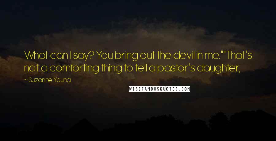 Suzanne Young quotes: What can I say? You bring out the devil in me.""That's not a comforting thing to tell a pastor's daughter,