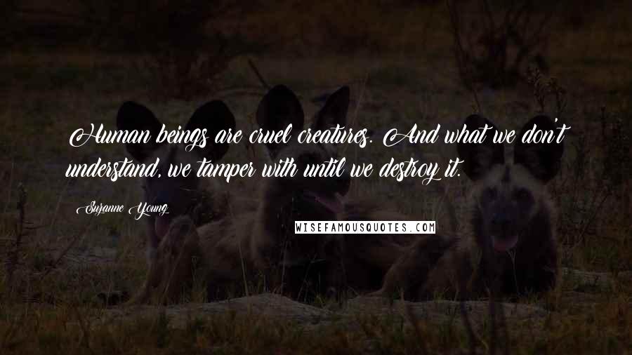 Suzanne Young quotes: Human beings are cruel creatures. And what we don't understand, we tamper with until we destroy it.