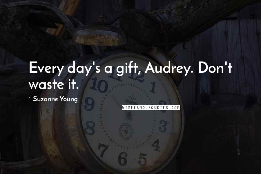 Suzanne Young quotes: Every day's a gift, Audrey. Don't waste it.