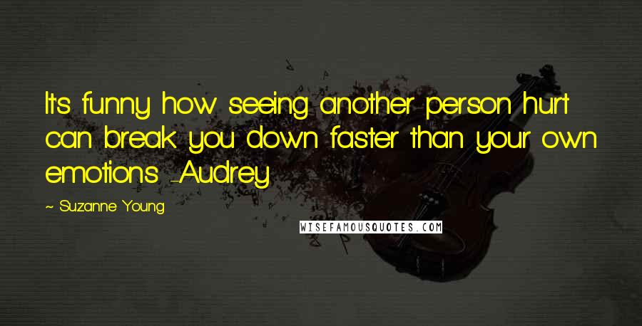 Suzanne Young quotes: It's funny how seeing another person hurt can break you down faster than your own emotions -Audrey