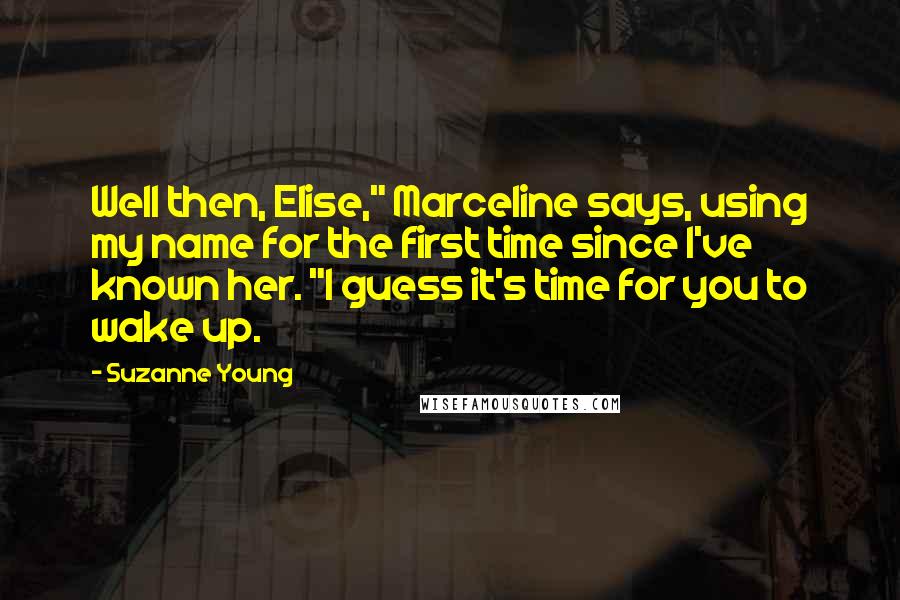 Suzanne Young quotes: Well then, Elise," Marceline says, using my name for the first time since I've known her. "I guess it's time for you to wake up.