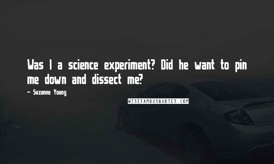 Suzanne Young quotes: Was I a science experiment? Did he want to pin me down and dissect me?