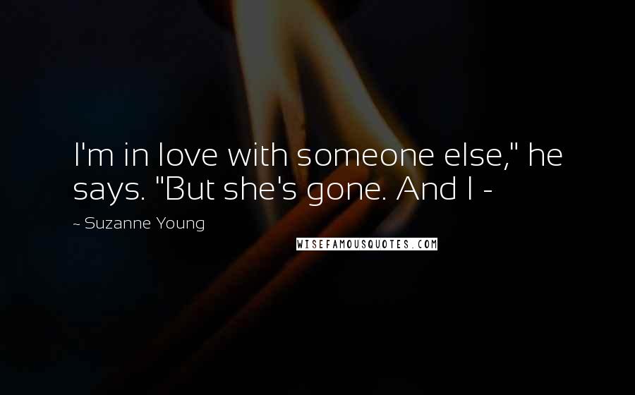 Suzanne Young quotes: I'm in love with someone else," he says. "But she's gone. And I -
