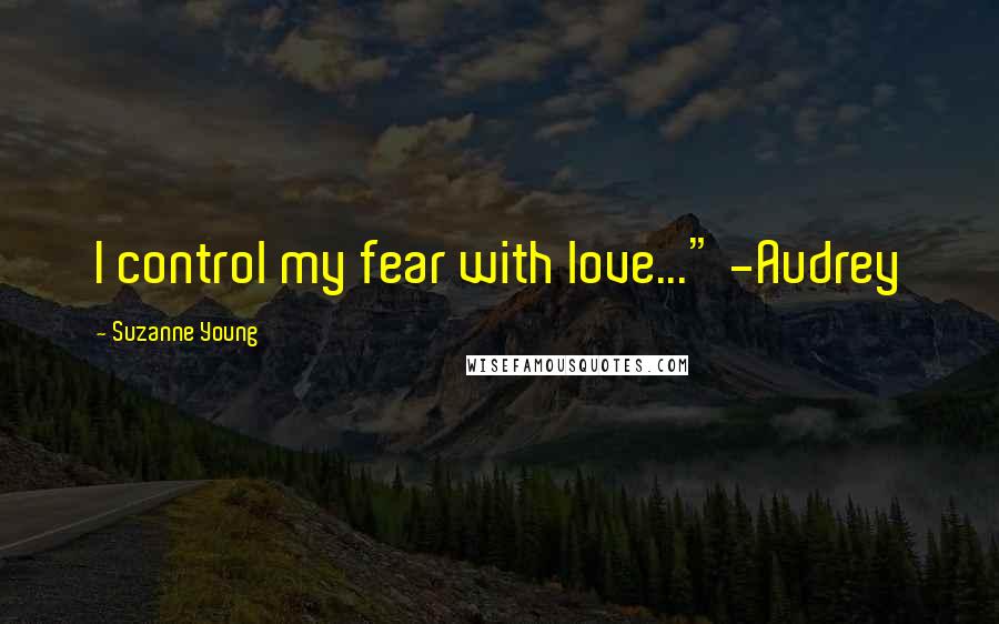 Suzanne Young quotes: I control my fear with love..." -Audrey