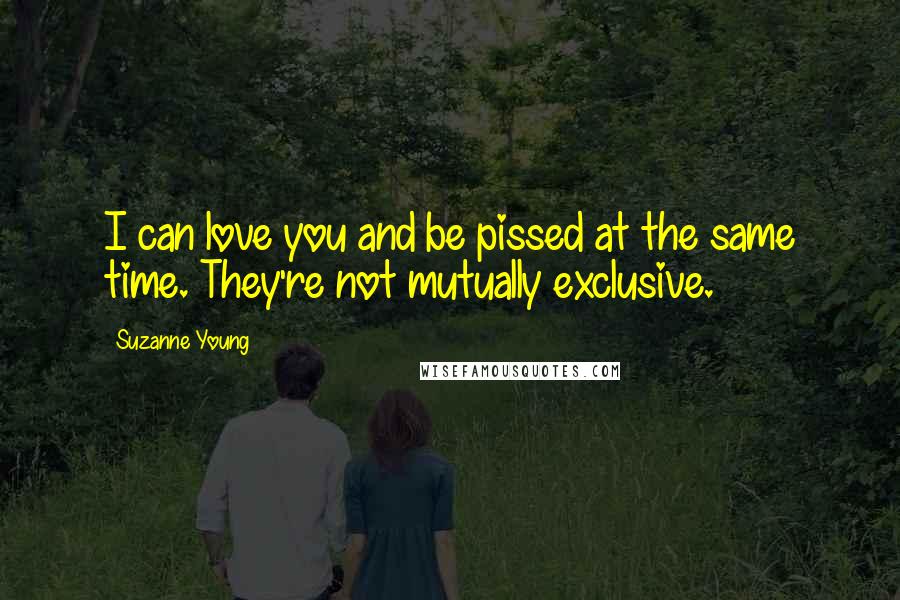 Suzanne Young quotes: I can love you and be pissed at the same time. They're not mutually exclusive.