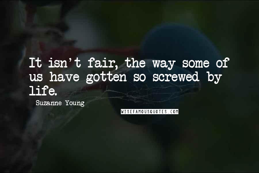 Suzanne Young quotes: It isn't fair, the way some of us have gotten so screwed by life.