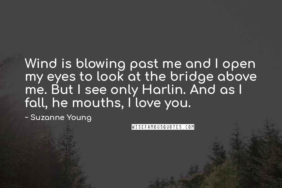 Suzanne Young quotes: Wind is blowing past me and I open my eyes to look at the bridge above me. But I see only Harlin. And as I fall, he mouths, I love