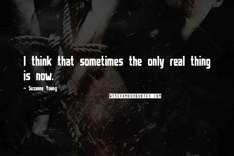 Suzanne Young quotes: I think that sometimes the only real thing is now.