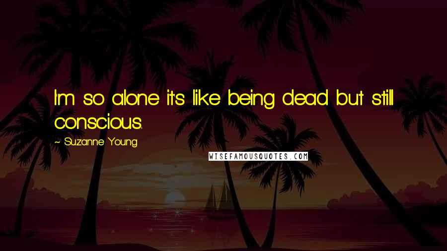 Suzanne Young quotes: I'm so alone it's like being dead but still conscious.