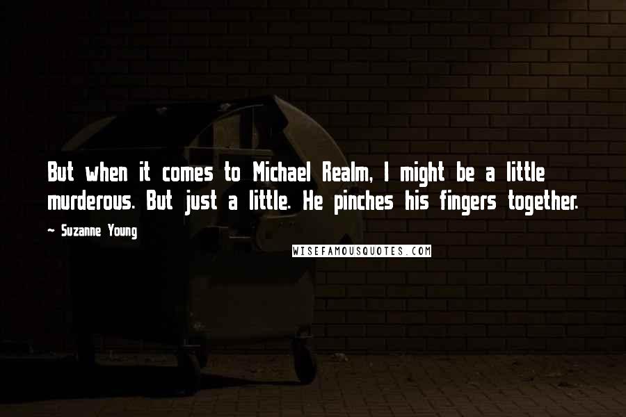 Suzanne Young quotes: But when it comes to Michael Realm, I might be a little murderous. But just a little. He pinches his fingers together.