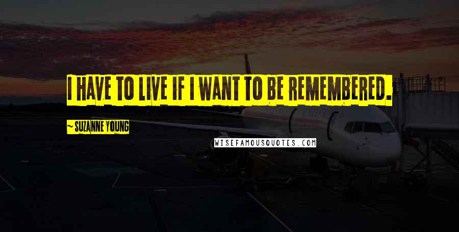 Suzanne Young quotes: I have to live if I want to be remembered.