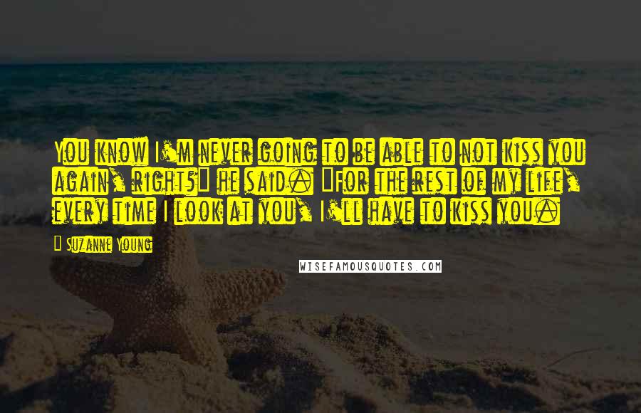 Suzanne Young quotes: You know I'm never going to be able to not kiss you again, right?" he said. "For the rest of my life, every time I look at you, I'll have