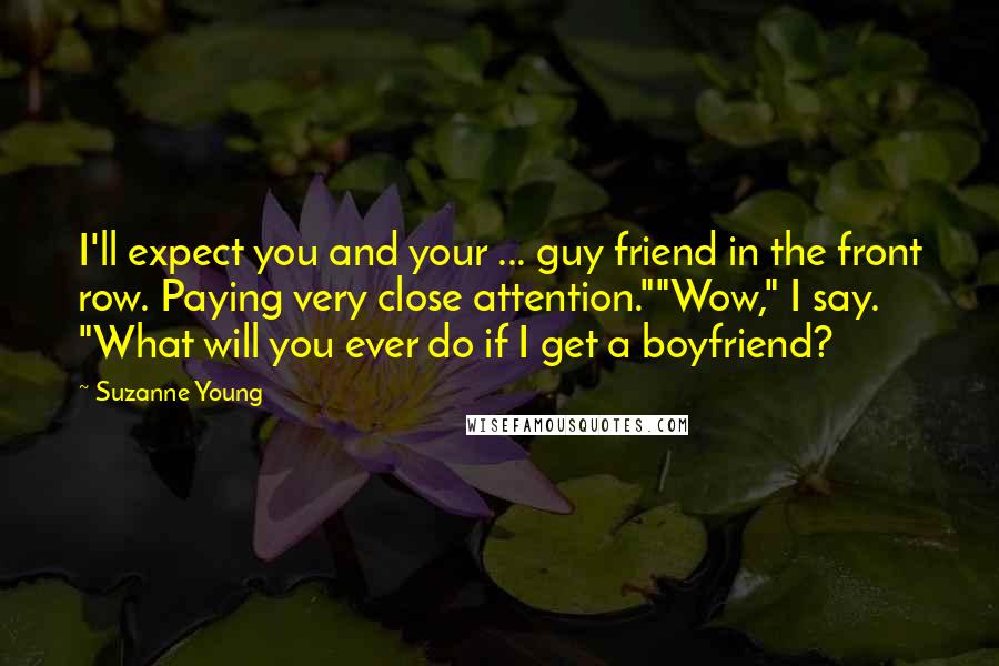 Suzanne Young quotes: I'll expect you and your ... guy friend in the front row. Paying very close attention.""Wow," I say. "What will you ever do if I get a boyfriend?