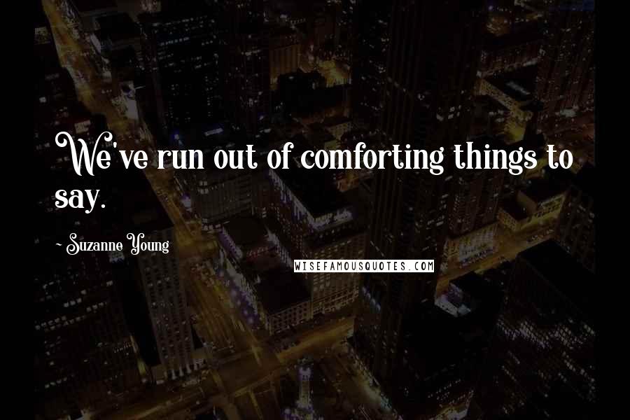 Suzanne Young quotes: We've run out of comforting things to say.