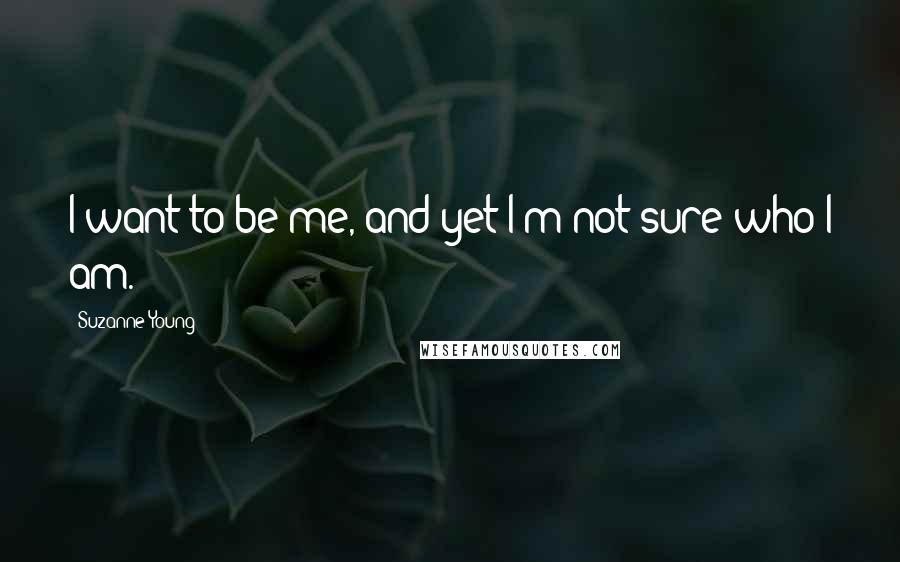 Suzanne Young quotes: I want to be me, and yet I'm not sure who I am.