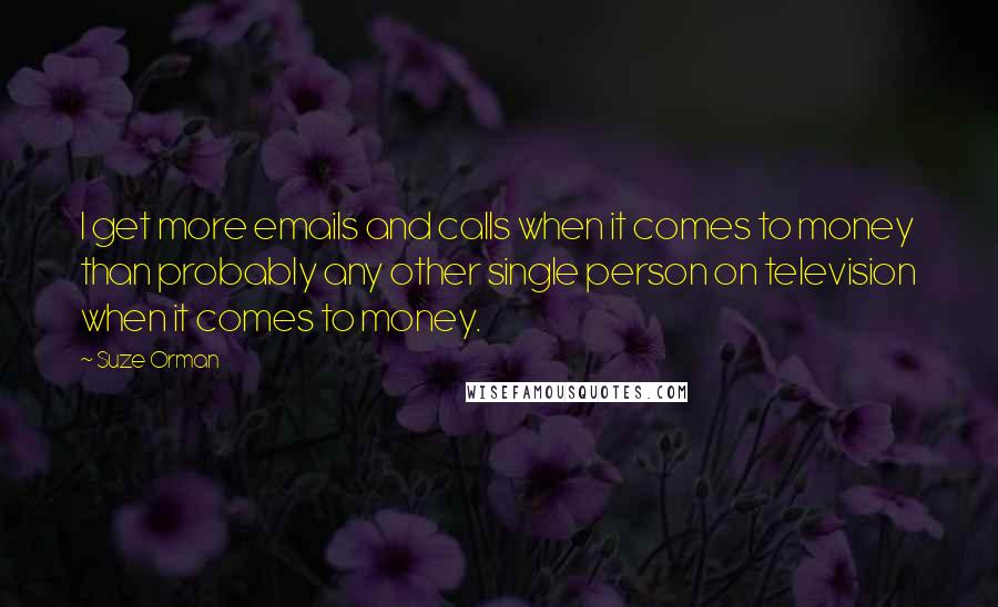 Suze Orman quotes: I get more emails and calls when it comes to money than probably any other single person on television when it comes to money.