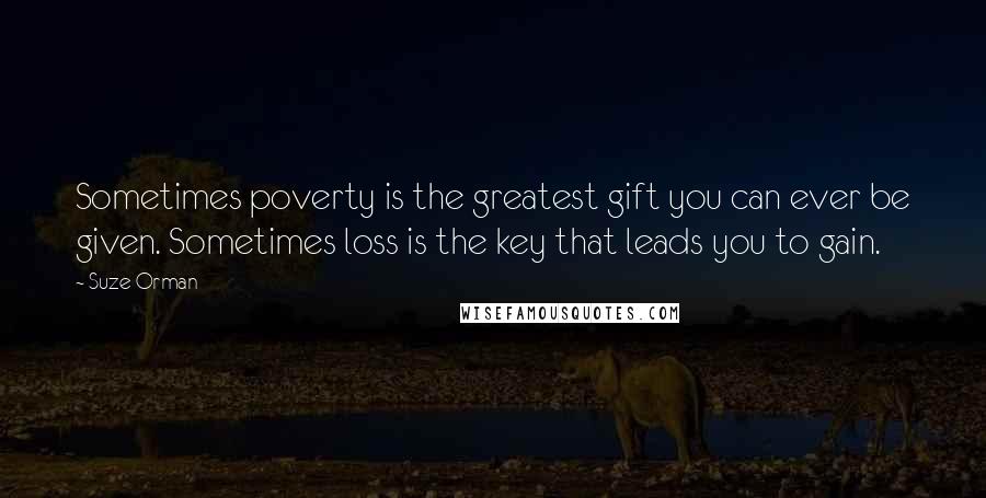 Suze Orman quotes: Sometimes poverty is the greatest gift you can ever be given. Sometimes loss is the key that leads you to gain.