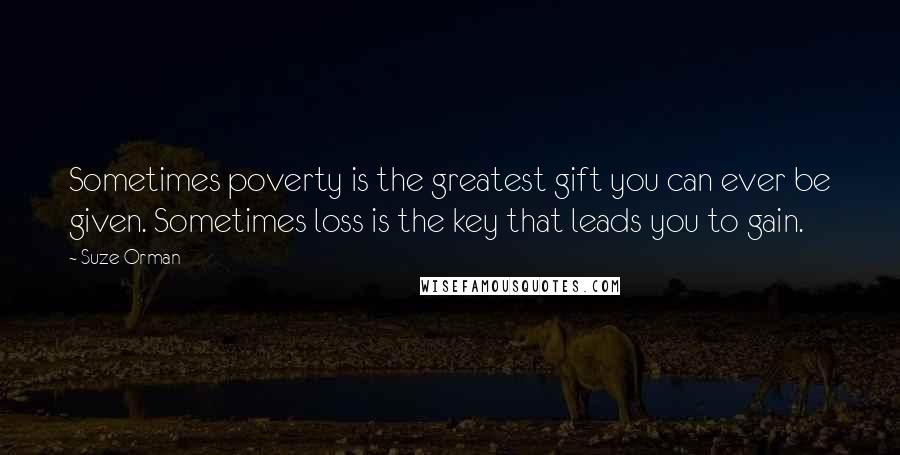 Suze Orman quotes: Sometimes poverty is the greatest gift you can ever be given. Sometimes loss is the key that leads you to gain. Suze Orman quotes: Sometimes poverty is the greatest gift you can ever be given. Sometimes loss is the key that leads you to gain.
