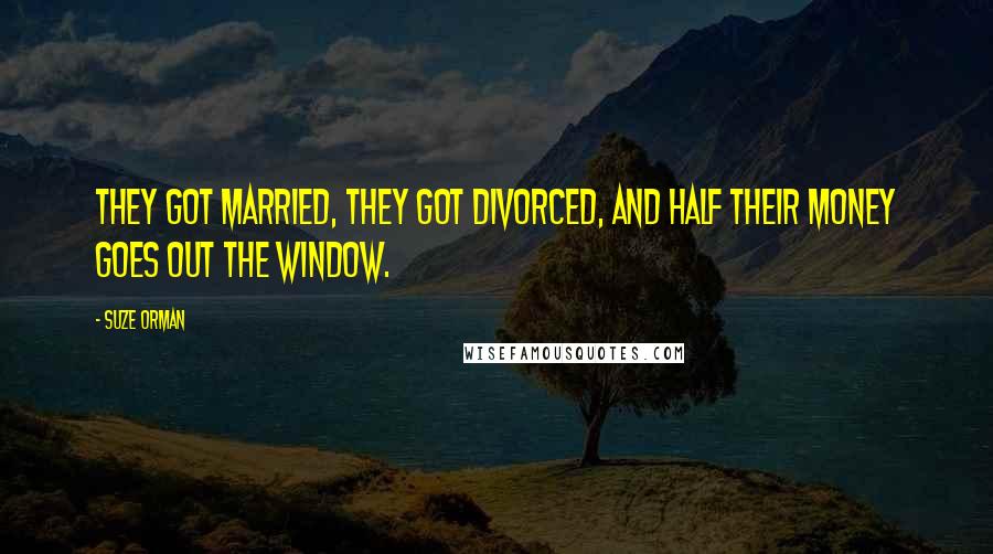 Suze Orman quotes: They got married, they got divorced, and half their money goes out the window.