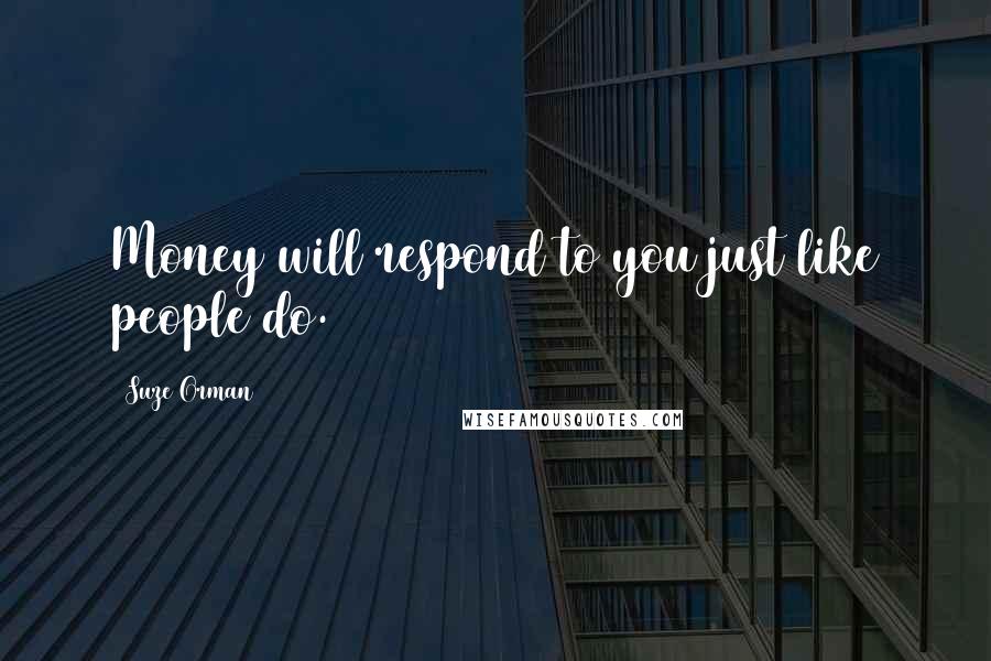 Suze Orman quotes: Money will respond to you just like people do.