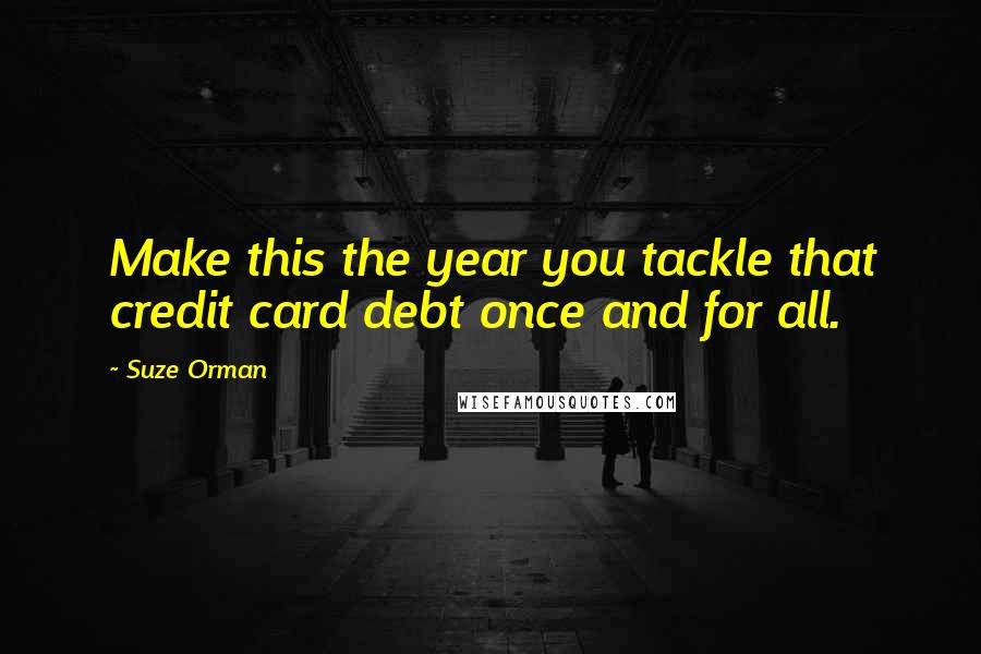 Suze Orman quotes: Make this the year you tackle that credit card debt once and for all.