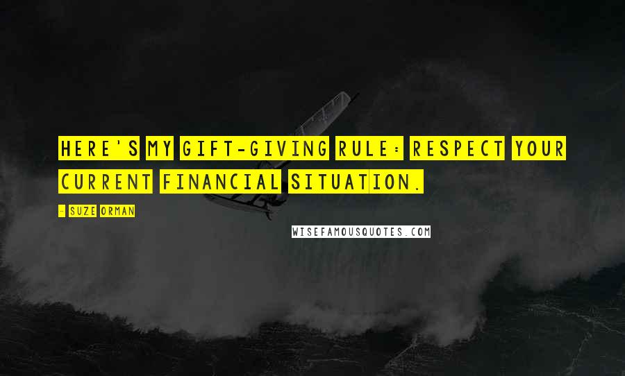 Suze Orman quotes: Here's my gift-giving rule: Respect your current financial situation.