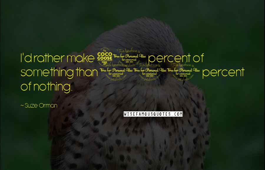 Suze Orman quotes: I'd rather make 50 percent of something than 100 percent of nothing.