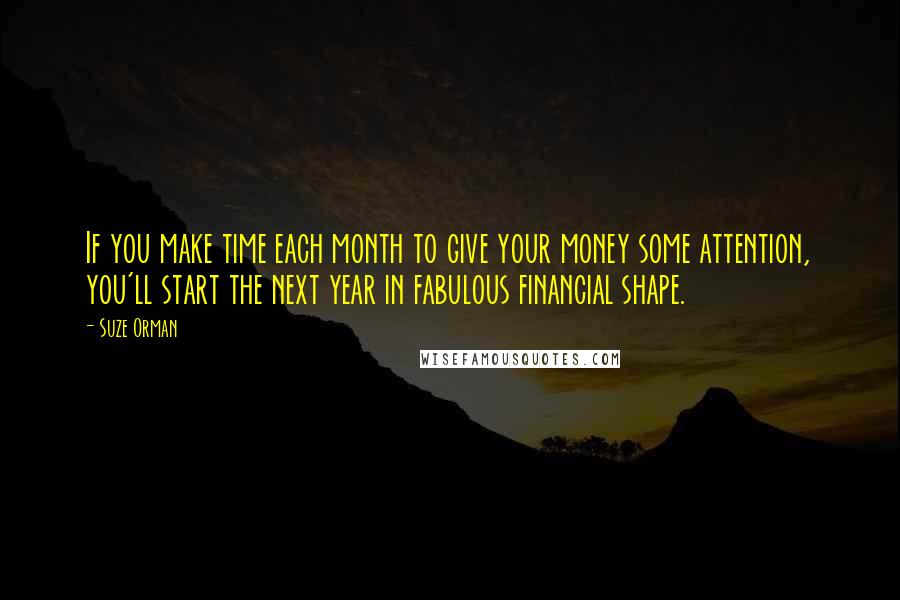 Suze Orman quotes: If you make time each month to give your money some attention, you'll start the next year in fabulous financial shape.
