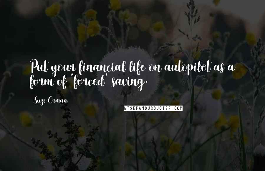 Suze Orman quotes: Put your financial life on autopilot as a form of 'forced' saving.
