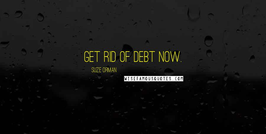 Suze Orman quotes: Get rid of debt now.