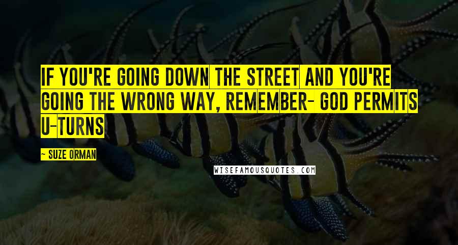 Suze Orman quotes: If you're going down the street and you're going the wrong way, remember- God permits U-turns