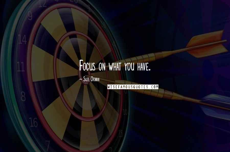 Suze Orman quotes: Focus on what you have.