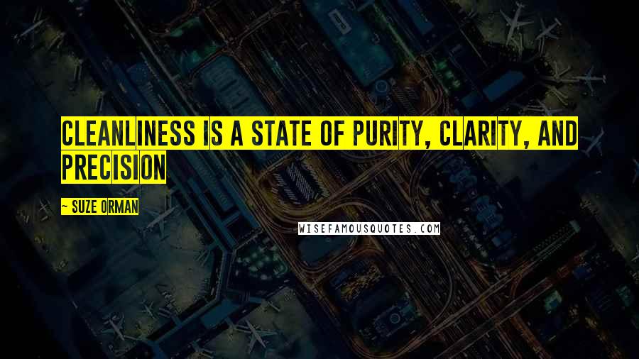 Suze Orman quotes: Cleanliness is a state of purity, clarity, and precision