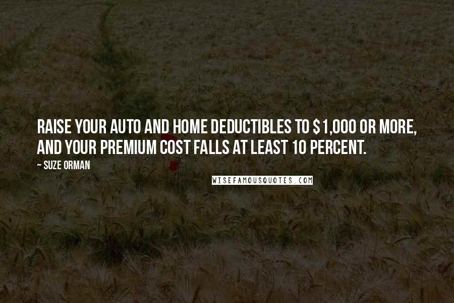 Suze Orman quotes: Raise your auto and home deductibles to $1,000 or more, and your premium cost falls at least 10 percent.