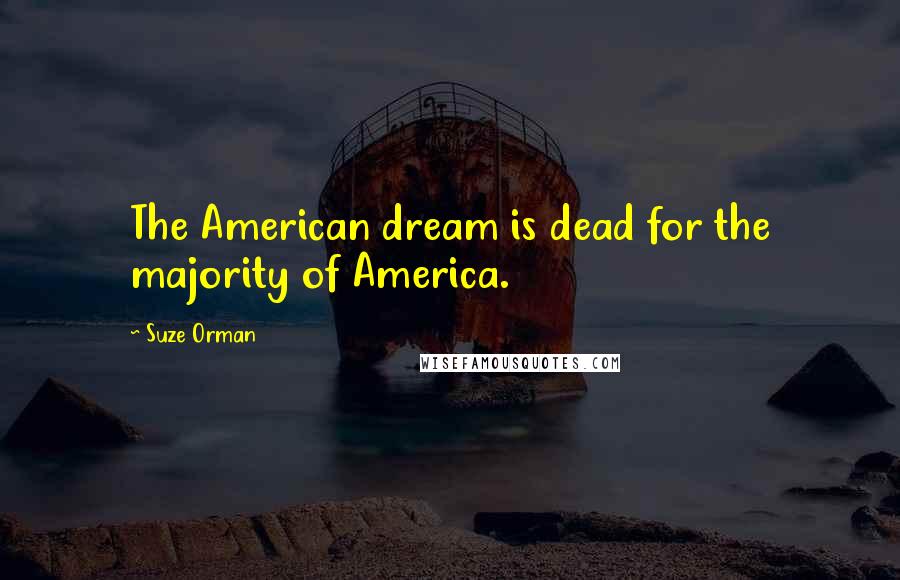 Suze Orman quotes: The American dream is dead for the majority of America.