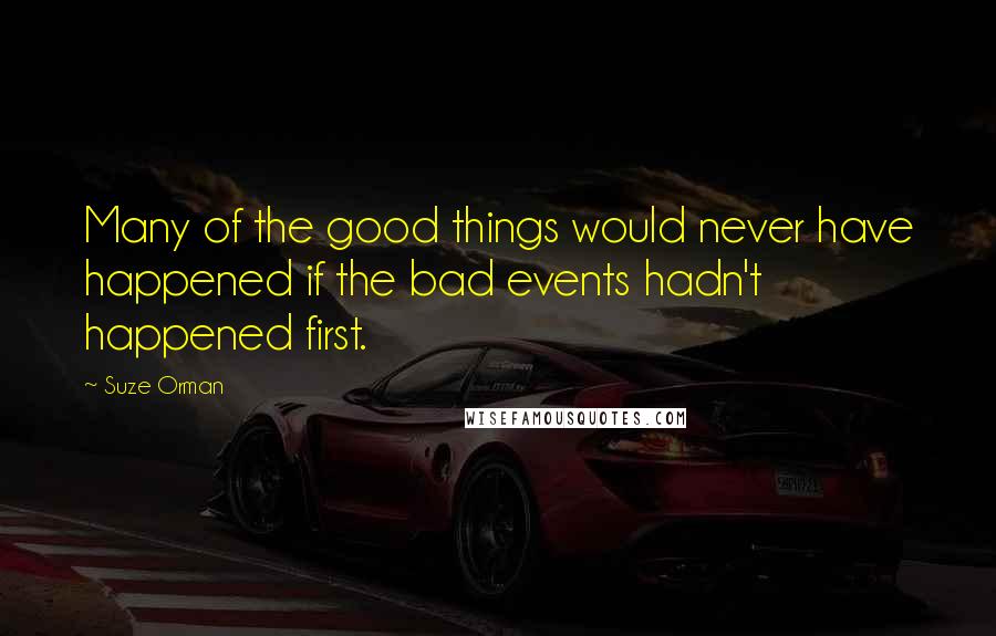 Suze Orman quotes: Many of the good things would never have happened if the bad events hadn't happened first.