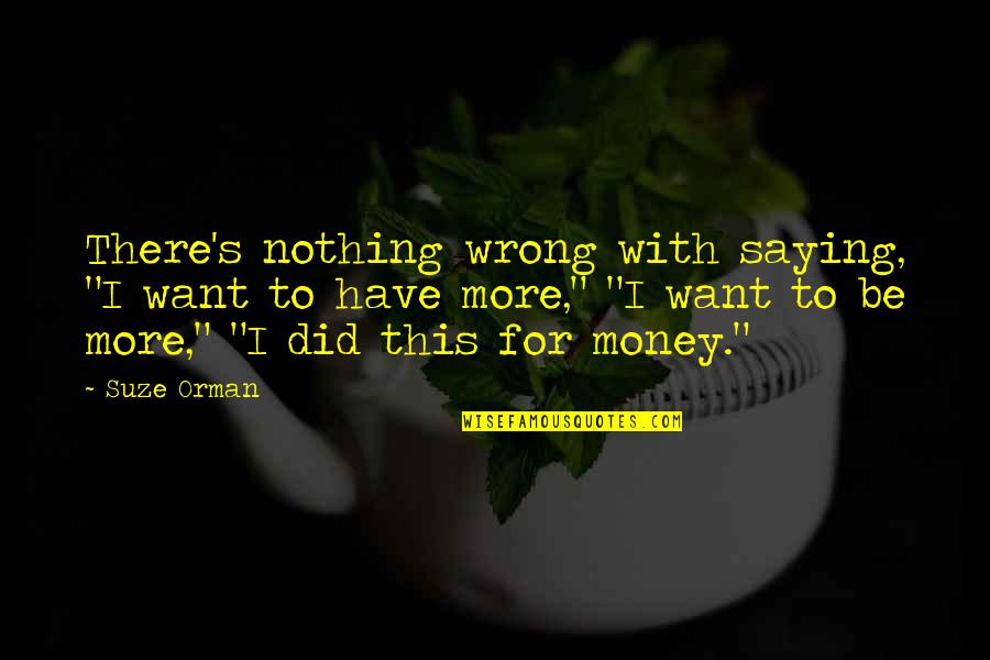 Suze Orman Quotes By Suze Orman: There's nothing wrong with saying, "I want to Suze Orman Quotes By Suze Orman: There's nothing wrong with saying, "I want to