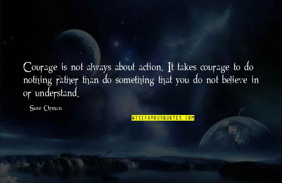 Suze Orman Quotes By Suze Orman: Courage is not always about action. It takes Suze Orman Quotes By Suze Orman: Courage is not always about action. It takes