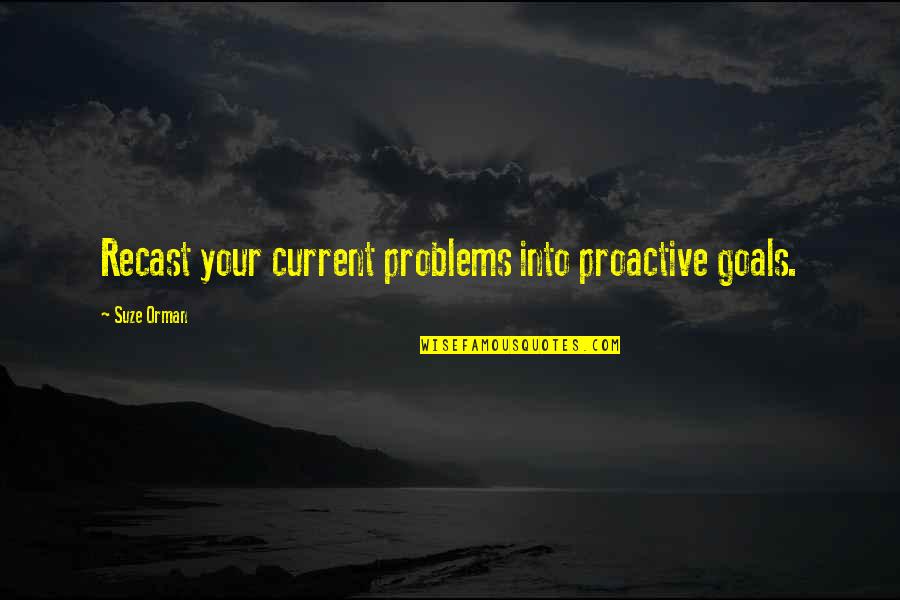 Suze Orman Quotes By Suze Orman: Recast your current problems into proactive goals. Suze Orman Quotes By Suze Orman: Recast your current problems into proactive goals.