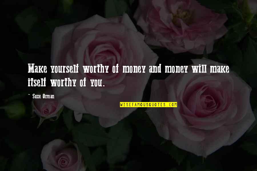 Suze Orman Quotes By Suze Orman: Make yourself worthy of money and money will