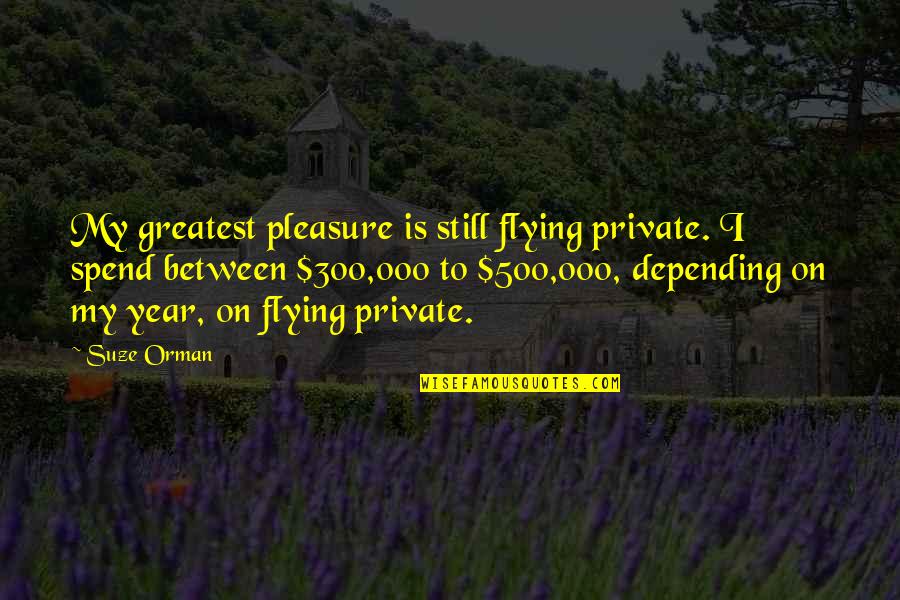 Suze Orman Quotes By Suze Orman: My greatest pleasure is still flying private. I Suze Orman Quotes By Suze Orman: My greatest pleasure is still flying private. I