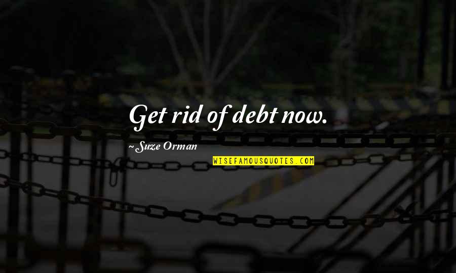 Suze Orman Quotes By Suze Orman: Get rid of debt now.