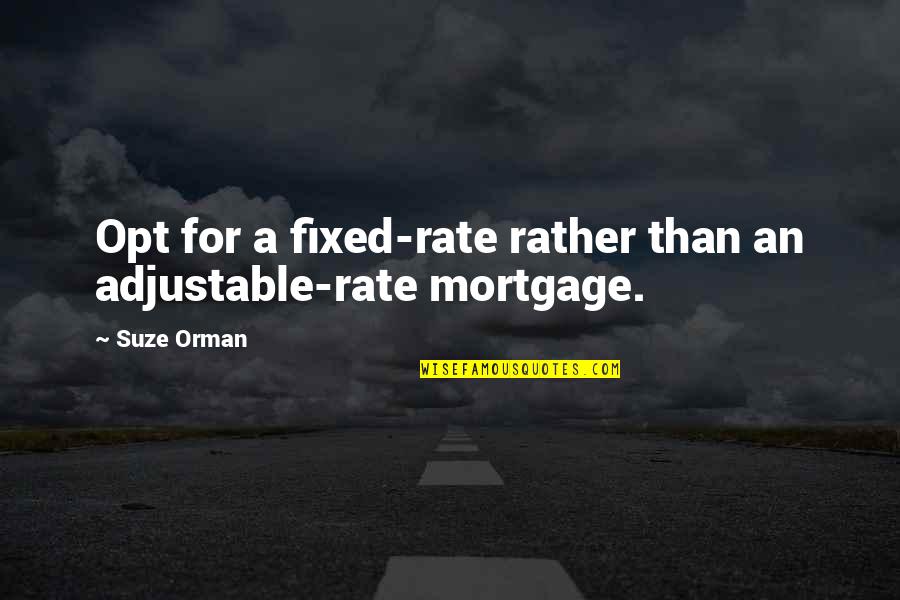 Suze Orman Quotes By Suze Orman: Opt for a fixed-rate rather than an adjustable-rate